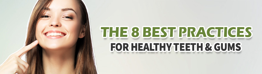 The 8 Best Practices for Healthy Teeth and Gums