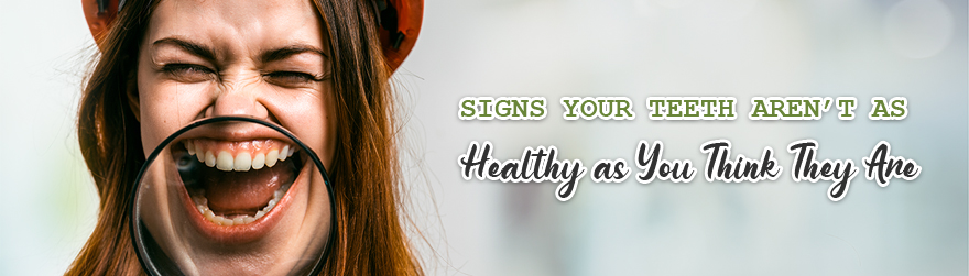 Signs Your Teeth Aren’t as Healthy as You Think They Are
